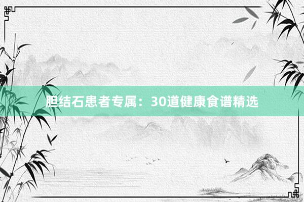 胆结石患者专属：30道健康食谱精选